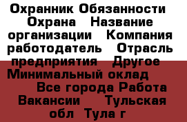 Охранник Обязанности: Охрана › Название организации ­ Компания-работодатель › Отрасль предприятия ­ Другое › Минимальный оклад ­ 18 000 - Все города Работа » Вакансии   . Тульская обл.,Тула г.